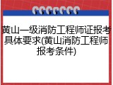 黄山一级消防工程师证报考具体要求(黄山消防工程师报考条件)