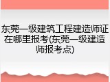 东莞一级建筑工程建造师证在哪里报考(东莞一级建造师报考点)