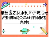 荣昌区农林水利环评师报考资格详解(荣昌环评师报考条件)