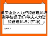 肇庆企业人力资源管理师培训学校哪里好(肇庆人力资源管理师培训推荐)