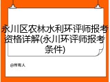永川区农林水利环评师报考资格详解(永川环评师报考条件)