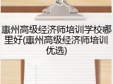 惠州高级经济师培训学校哪里好(惠州高级经济师培训优选)