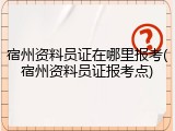 宿州资料员证在哪里报考(宿州资料员证报考点)