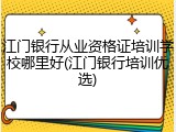 江门银行从业资格证培训学校哪里好(江门银行培训优选)