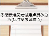 孝感标准员考试难点具体分析(标准员考试难点)