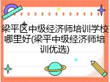 梁平区中级经济师培训学校哪里好(梁平中级经济师培训优选)
