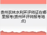 贵州农林水利环评师证在哪里报考(贵州环评师报考地点)