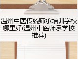 温州中医传统师承培训学校哪里好(温州中医师承学校推荐)