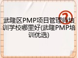 武隆区PMP项目管理师培训学校哪里好(武隆PMP培训优选)