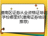 潼南区证券从业资格证培训学校哪里好(潼南证券培训推荐)