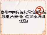 泰州中医传统师承培训学校哪里好(泰州中医师承培训优选)