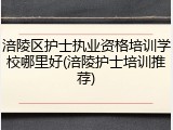 涪陵区护士执业资格培训学校哪里好(涪陵护士培训推荐)