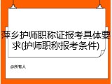 萍乡护师职称证报考具体要求(护师职称报考条件)
