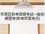 怀柔区软考高级考试一般在哪里考(软考怀柔考点)