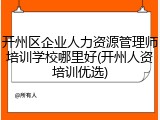 开州区企业人力资源管理师培训学校哪里好(开州人资培训优选)
