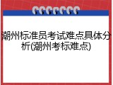 潮州标准员考试难点具体分析(潮州考标难点)