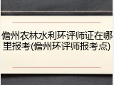 儋州农林水利环评师证在哪里报考(儋州环评师报考点)