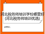 河北税务师培训学校哪里好(河北税务师培训优选)