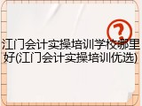 江门会计实操培训学校哪里好(江门会计实操培训优选)