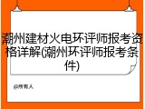 潮州建材火电环评师报考资格详解(潮州环评师报考条件)