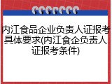 内江食品企业负责人证报考具体要求(内江食企负责人证报考条件)