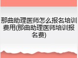 那曲助理医师怎么报名培训费用(那曲助理医师培训报名费)