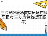三沙高级应急救援员证在哪里报考(三沙应急救援证报考)