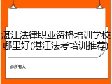 湛江法律职业资格培训学校哪里好(湛江法考培训推荐)