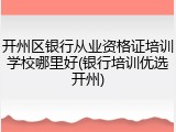 开州区银行从业资格证培训学校哪里好(银行培训优选开州)
