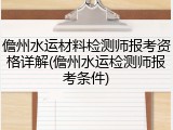 儋州水运材料检测师报考资格详解(儋州水运检测师报考条件)