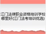 江门法律职业资格培训学校哪里好(江门法考培训优选)