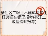 綦江区二级土木建筑造价工程师证在哪里报考(綦江二级造价师报考)