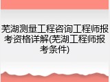 芜湖测量工程咨询工程师报考资格详解(芜湖工程师报考条件)