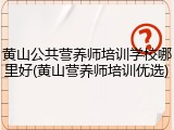 黄山公共营养师培训学校哪里好(黄山营养师培训优选)