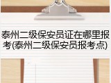 泰州二级保安员证在哪里报考(泰州二级保安员报考点)