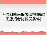 固原材料员报考资格详解(固原招考材料员条件)