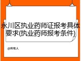 永川区执业药师证报考具体要求(执业药师报考条件)