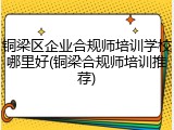 铜梁区企业合规师培训学校哪里好(铜梁合规师培训推荐)