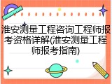 淮安测量工程咨询工程师报考资格详解(淮安测量工程师报考指南)
