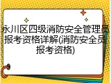永川区四级消防安全管理员报考资格详解(消防安全员报考资格)