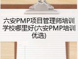六安PMP项目管理师培训学校哪里好(六安PMP培训优选)