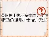 温州护士执业资格培训学校哪里好(温州护士培训优选)