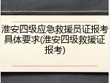 淮安四级应急救援员证报考具体要求(淮安四级救援证报考)