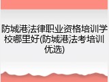 防城港法律职业资格培训学校哪里好(防城港法考培训优选)