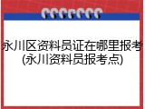 永川区资料员证在哪里报考(永川资料员报考点)