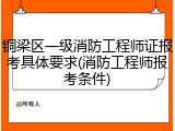 铜梁区一级消防工程师证报考具体要求(消防工程师报考条件)