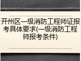开州区一级消防工程师证报考具体要求(一级消防工程师报考条件)