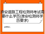 淮安道路工程检测师考试需要什么学历(淮安检测师学历要求)