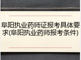 阜阳执业药师证报考具体要求(阜阳执业药师报考条件)
