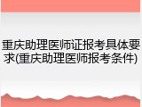 重庆助理医师证报考具体要求(重庆助理医师报考条件)